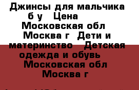 Джинсы для мальчика б/у › Цена ­ 500 - Московская обл., Москва г. Дети и материнство » Детская одежда и обувь   . Московская обл.,Москва г.